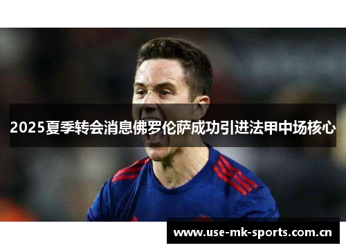 2025夏季转会消息佛罗伦萨成功引进法甲中场核心 2025夏季转会消息佛罗伦萨成功引进法甲中场核心