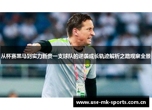 从杯赛黑马到实力新贵一支球队的逆袭成长轨迹解析之路观察全景 从杯赛黑马到实力新贵一支球队的逆袭成长轨迹解析之路观察全景
