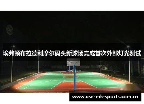 埃弗顿布拉德利摩尔码头新球场完成首次外部灯光测试 埃弗顿布拉德利摩尔码头新球场完成首次外部灯光测试